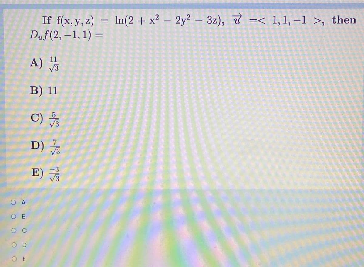 7 =< 1, 1, –1 >, then
If f(x, y, z)
Duf(2, –1, 1) =
In(2 + x² – 2y² – 3z),
%3D
11
A)
V3
B) 11
C)
V3
D) -
E)
O B
C
O E
O O O
