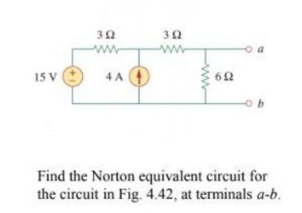 ww
ww
15 V
4 A
62
b.
Find the Norton equivalent circuit for
the circuit in Fig. 4.42, at terminals a-b.
ww
