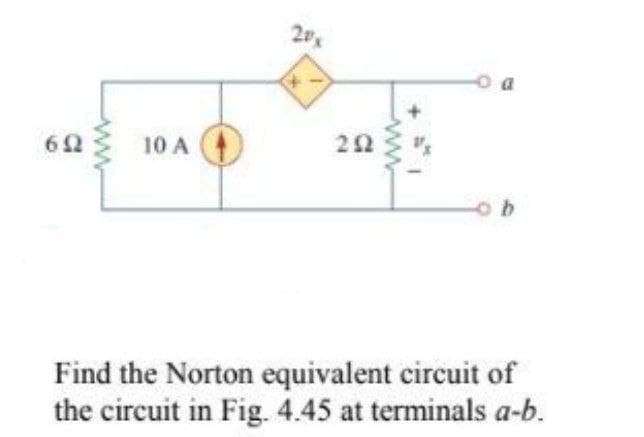 2Px
10 A
Find the Norton equivalent circuit of
the circuit in Fig. 4.45 at terminals a-b.
ww

