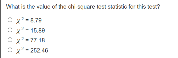 What is the value of the chi-square test statistic for this test?
O x² = 8.79
О х2%3D 15.89
O x² = 77.18
x² = 252.46
