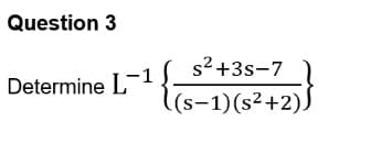 Question 3
Determine L
-1
s²+3s-7
(s−1)(s²+2).