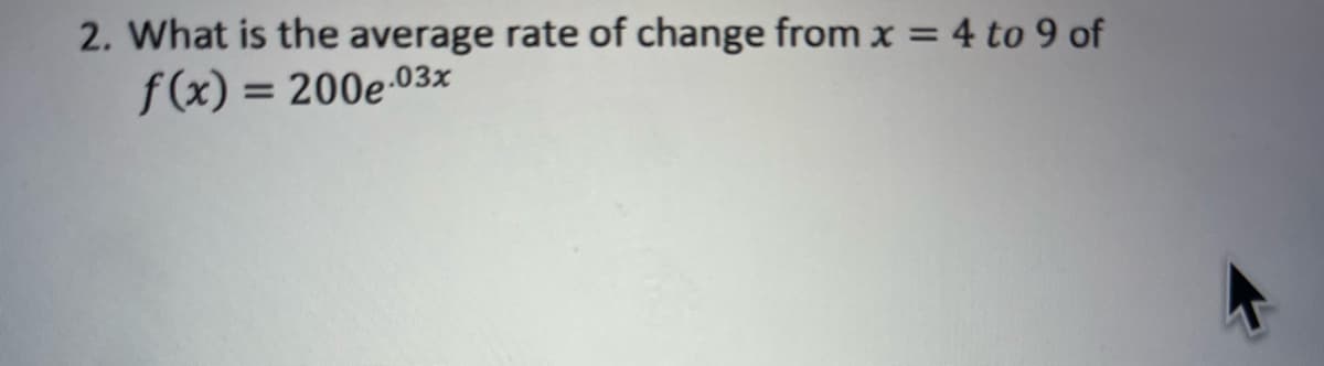 2. What is the average rate of change from x = 4 to 9 of
f(x) = 200e-03x