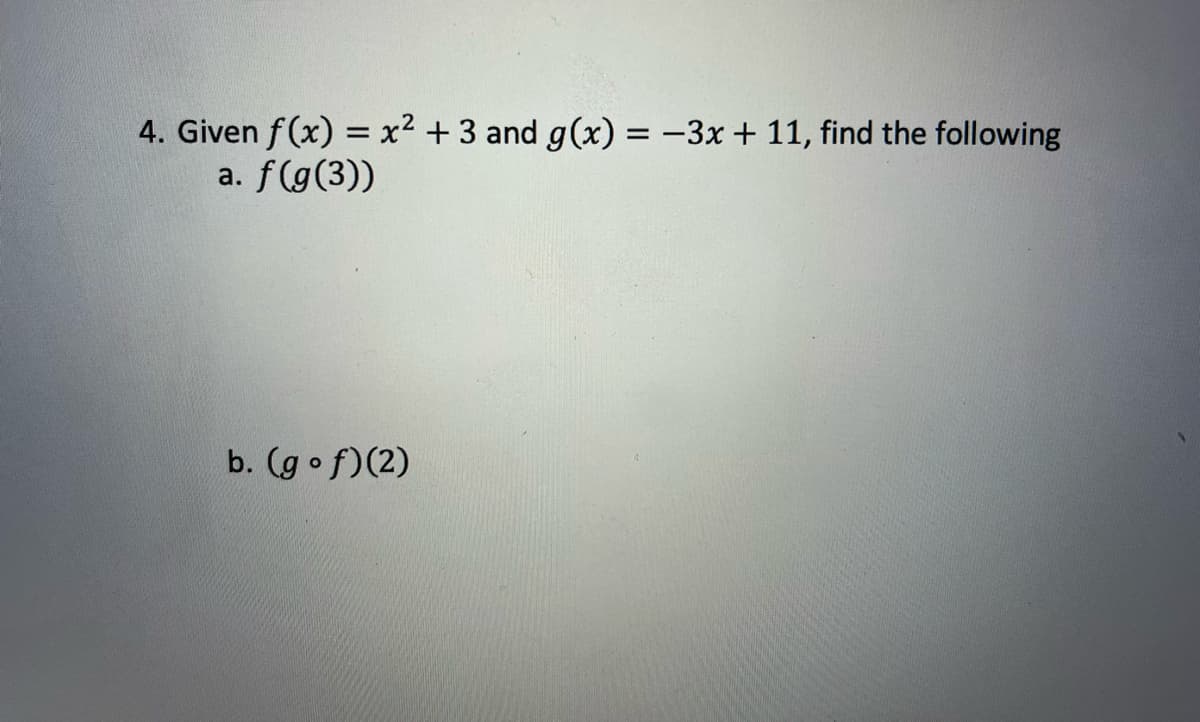 4. Given f(x) = x² + 3 and g(x) = -3x + 11, find the following
a. f(g(3))
b. (gof)(2)