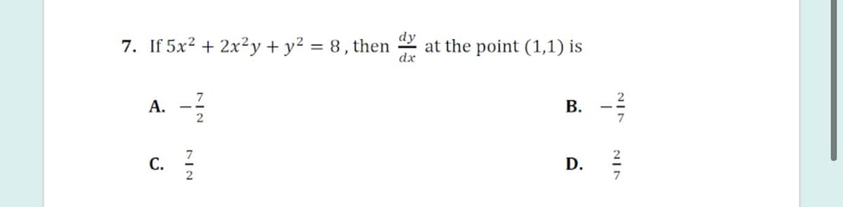 7. If 5x² + 2x²y + y² = 8, then
dy
at the point (1,1) is
dx
7
А.
В.
2
С.
B.
D.

