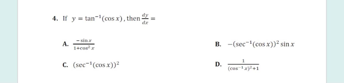 4. If y = tan-'(cos x), then :
dx
- sin x
A.
1+cos? x
B. -(sec-(cos x))² sin x
c. (sec-1(cos x))²
D.
(cos-1 x)2+1
