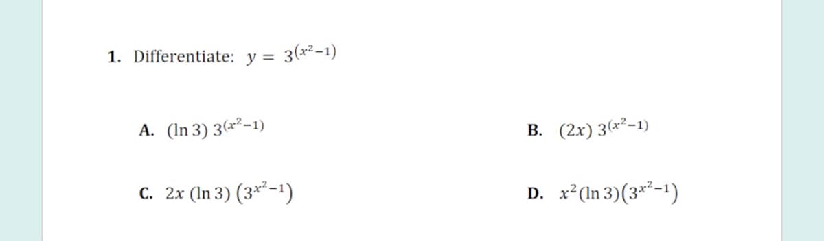 1. Differentiate:
y =
3(x²-1)
A. (In 3) 3(x²-1)
В. (2х) 3(-1)
C. 2x (In 3) (3**-!)
D. x*(In 3)(3**-1)
