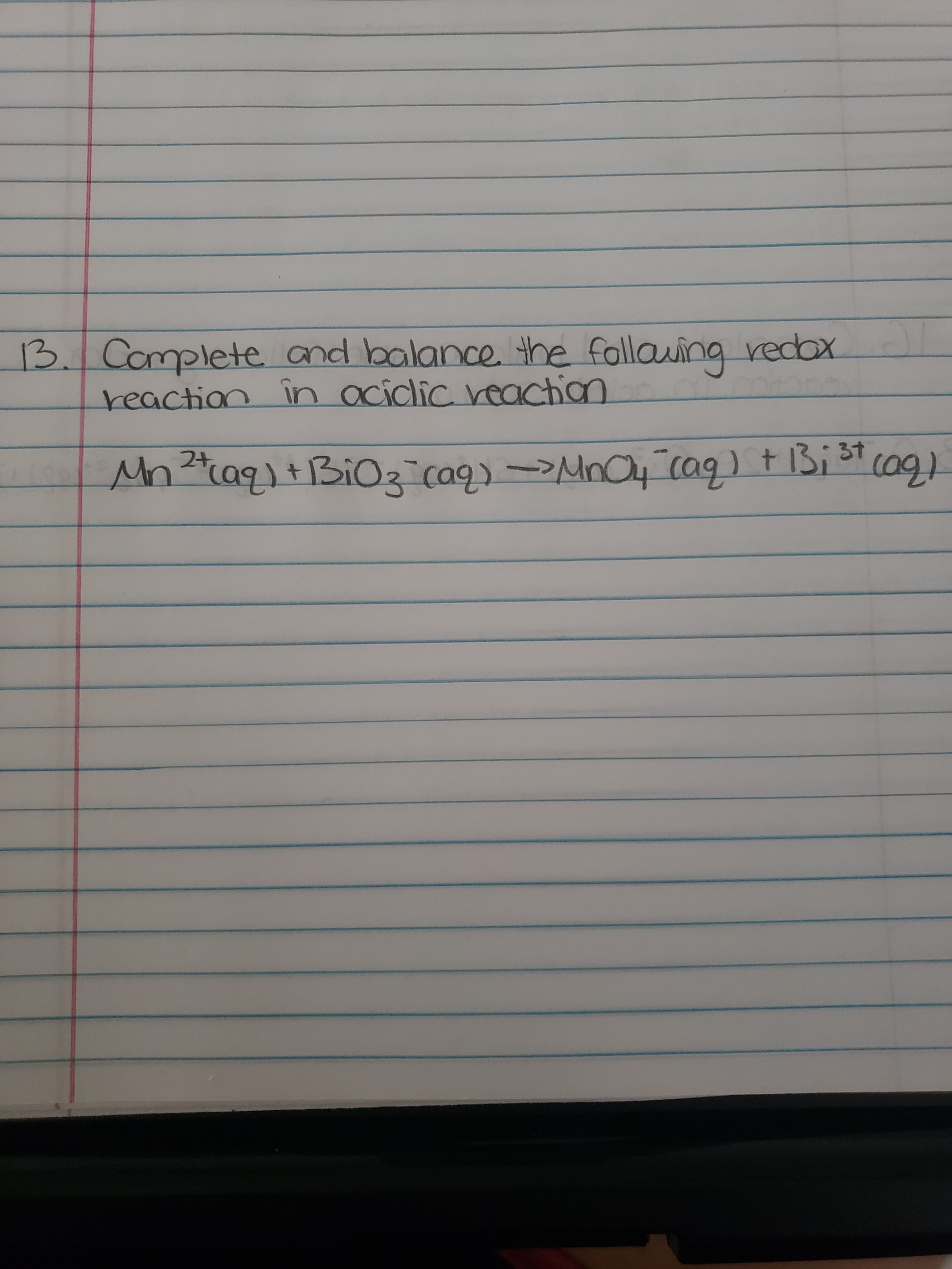 Complete and balance the follauing redox
reaction în acidlic veaction
Mn?%aq+BiO2 ca9) >MnOy cag) t Bi 3t cag)
2+,
