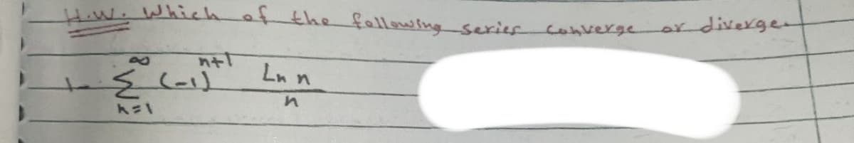 H.W.Whichef the fallowing series converge
diverge.
or
Ln n
in
