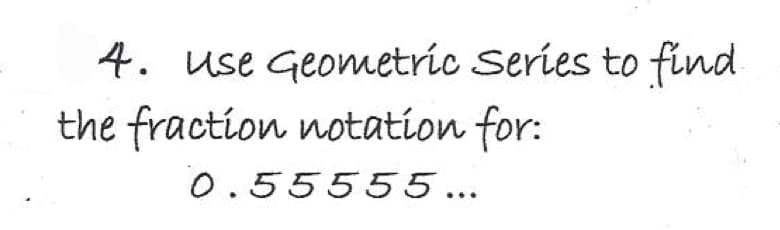 4. use Geometric Series to find
the fraction notation for:
0.55555...

