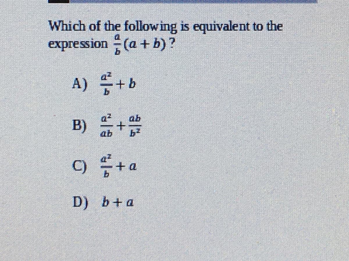 B) +
Which of the follow ing is equivalent to the
expression (a + b)?
A) +b
ab
B)
ab
9号+a
D) b+a
