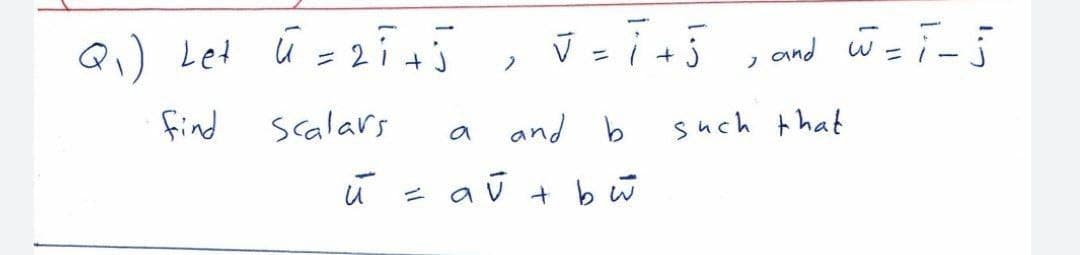 Qi) Let ū =2 5
, and w=T-5
ニ|+
フ
find
Scalars
and b
such that
a
ū - aū t bū

