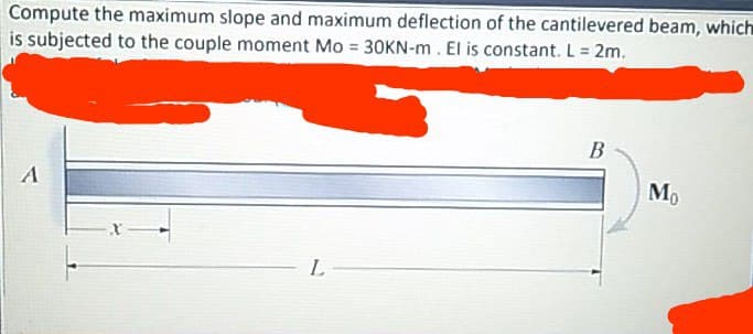 Compute the maximum slope and maximum deflection of the cantilevered beam, which
is subjected to the couple moment Mo = 30KN-m. El is constant. L = 2m.
В
Mo
L
