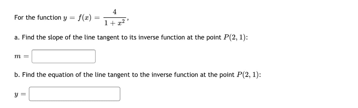 4
f(x) =
For the function y =
1+ x2
a. Find the slope of the line tangent to its inverse function at the point P(2, 1):
m =
b. Find the equation of the line tangent to the inverse function at the point P(2, 1):
y =
