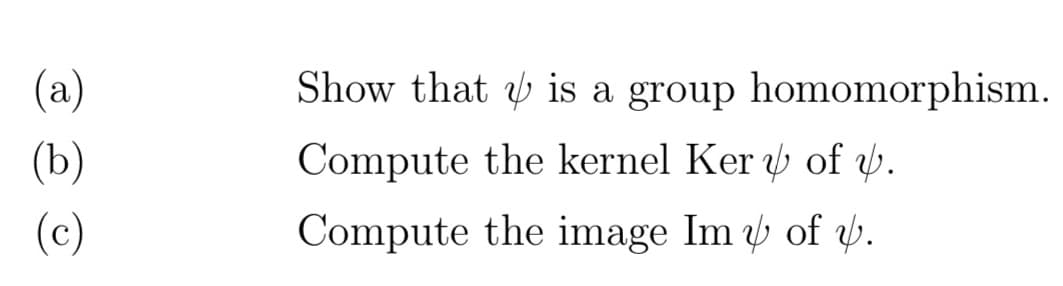 (a)
(b)
(c)
Show that is a group homomorphism.
Compute the kernel Ker
of .
Compute the image Im
of v.