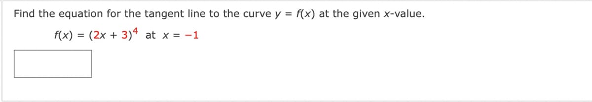 Find the equation for the tangent line to the curve y = f(x) at the given x-value.
f(x) = (2x + 3)“ at x = -1
