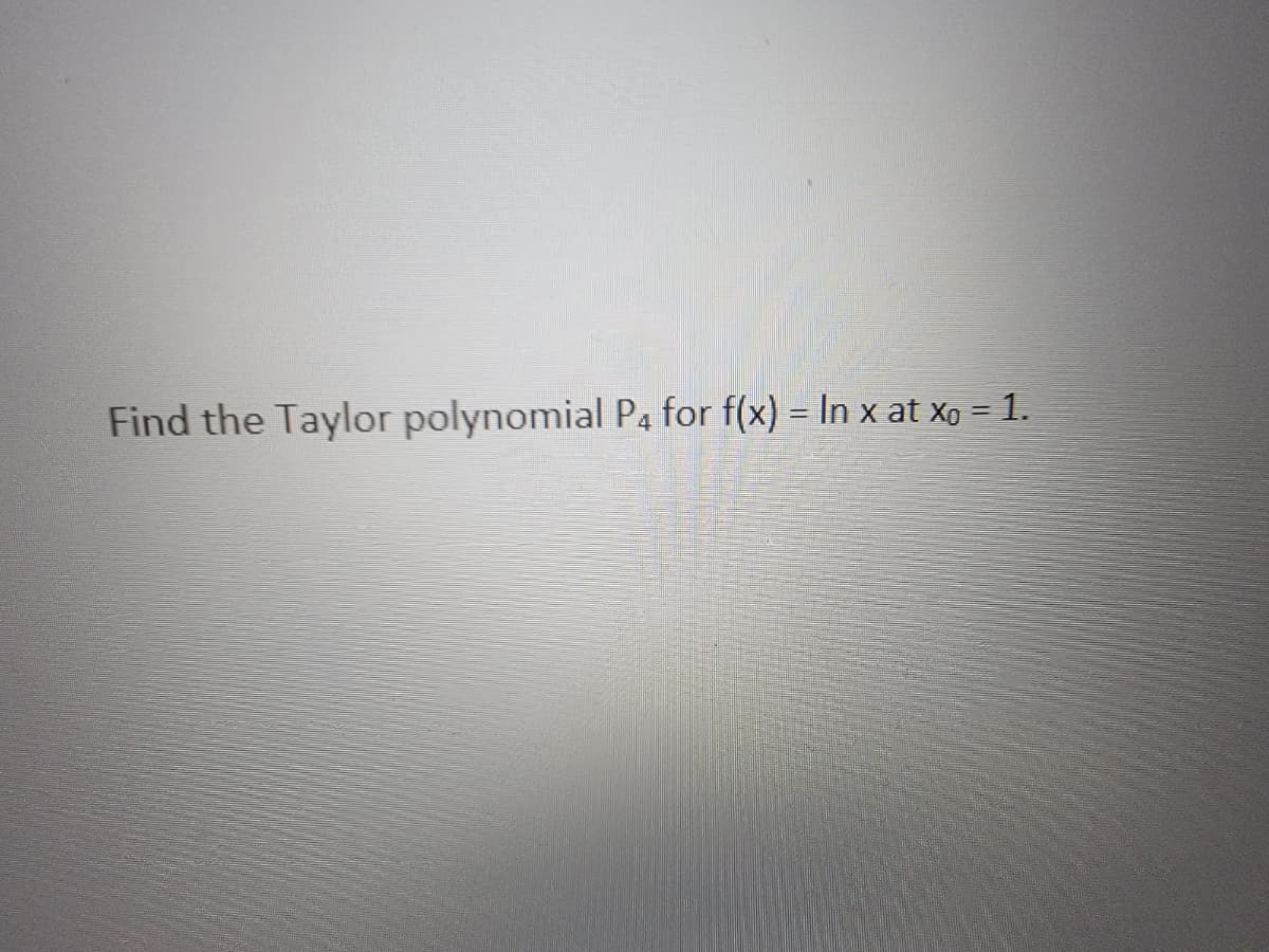Find the Taylor polynomial P4 for f(x) = In x at xo = 1.