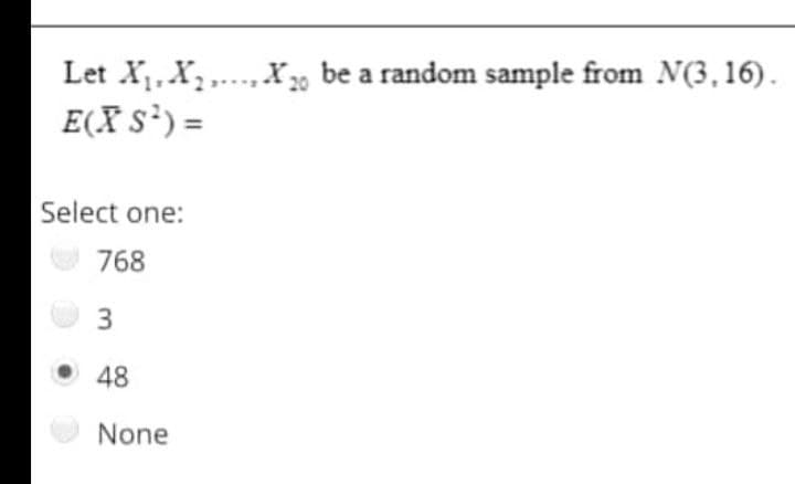 Let X,X, ,.X, be a random sample from N(3,16).
E(X s³) =
20
Select one:
768
3
48
None
