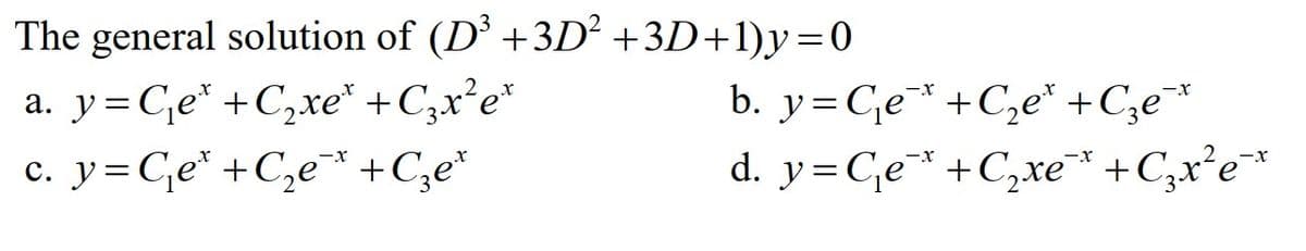 The general solution of (D³ +3D² +3D+1)y=0
a. y=С₁e¹ +С₂xe* + С₂x² et
c. y=C₁e¹+C₂e¯*
+С₂е¹
b. y=C₁e +C₂е* +С₂е¯*
d. y=C₁e* +C₂xe* + С₂x²e¯*