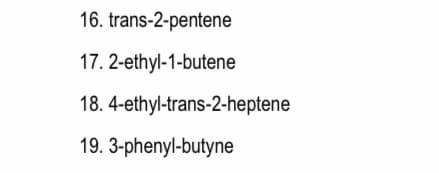 16. trans-2-pentene
17. 2-ethyl-1-butene
18. 4-ethyl-trans-2-heptene
19. 3-phenyl-butyne
