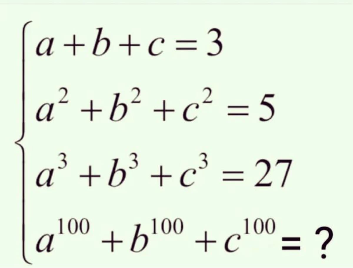 a+b+c=3
a² + b² +c² = 5
a³ + b³ + c³ = 27
10
100
¿ = 001³ + 0019 +
c ?