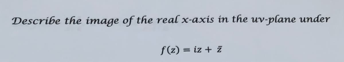 Describe the image of the real x-axis in the uv-plane under
f (z) = iz + z
