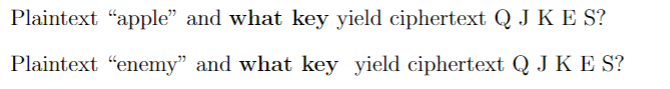 Plaintext “apple” and what key yield ciphertext Q J K E S?
Plaintext "enemy" and what key yield ciphertext Q J K E S?