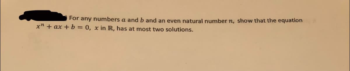 For any numbers a and b and an even natural number n, show that the equation
x" + ax + b = 0, x in R, has at most two solutions.
