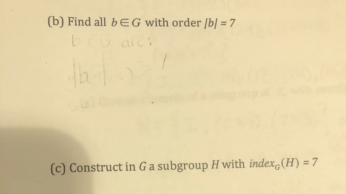(b) Find all bEG with order /b| = 7
bEG. are:
(c) Construct in Ga subgroup H with indexc(H) = 7
