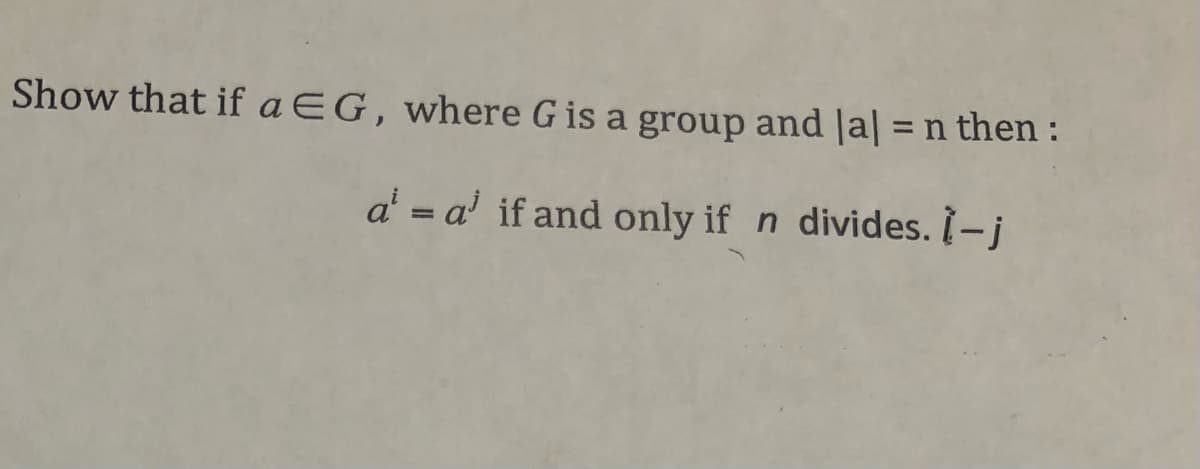 Show that if aEG, where G is a group and |a| = n then :
%3D
a' = a' if and only if n divides. I-j
%3D

