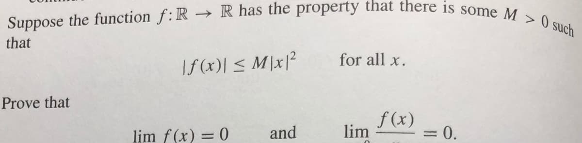 Suppose the function f:R → R has the property that there is some M > 0 such
that
for all x.
|f (x)| < M]x]?
Prove that
f(x)
lim f(x) = 0
and
lim
= 0.
