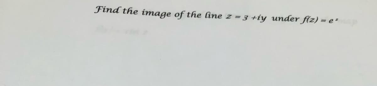 Find the image of the line z = 3 +iy under f(z) = e+
