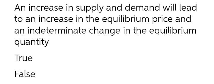 An increase in supply and demand will lead
to an increase in the equilibrium price and
an indeterminate change in the equilibrium
quantity
True
False
