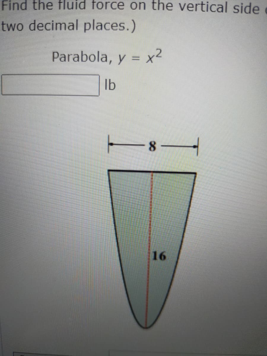 Find the fluid rce on the vertical side
two decimal places.)
Parabola, y = x?
Ib
-8-
16
