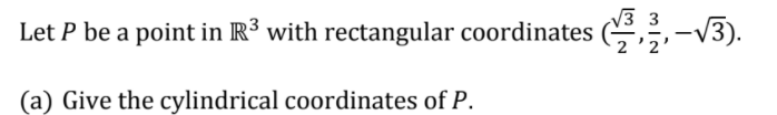 3 3
Let P be a point in R³ with rectangular coordinates (,,-13).
v3).
(a) Give the cylindrical coordinates of P.
