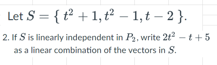 Let S = { t² + 1, t² – 1,t – 2 }.
-
-
2. If S is linearly independent in P2, write 2t2 –t+ 5
as a linear combination of the vectors in S.
