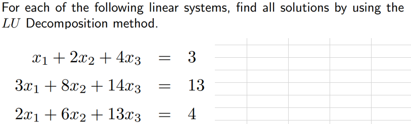 For each of the following linear systems, find all solutions by using the
LU Decomposition method.
xị + 2x2 + 4x3 = 3
3.x1 + 8x2 + 14.x3
13
||
2x1 + 6x2 + 13x3
4

