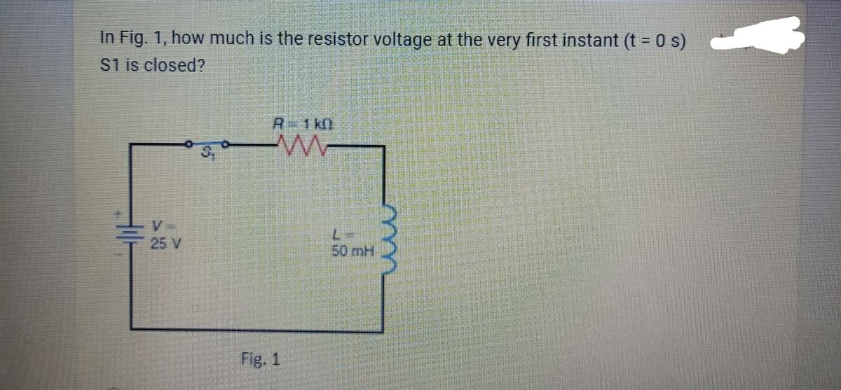 In Fig. 1, how much is the resistor voltage at the very first instant (t = 0 s)
$1 is closed?
R-1k0
w
Fig. 1
50 mH
