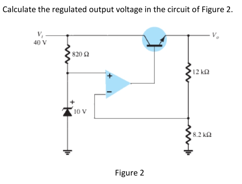 Calculate the regulated output voltage in the circuit of Figure 2.
V₁
40 V
820 Ω
10 V
Figure 2
'12 ΚΩ
' 8.2 ΚΩ