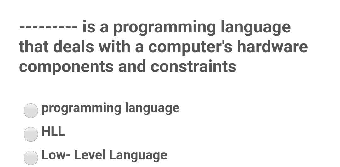 is a programming language
that deals with a computer's hardware
components and constraints
--- -
programming language
HLL
Low- Level Language
