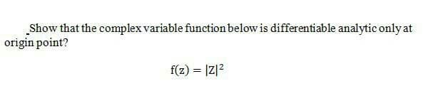 „Show that the complex variable function below is differentiable analytic only at
origin point?
f(z) = |z|?
