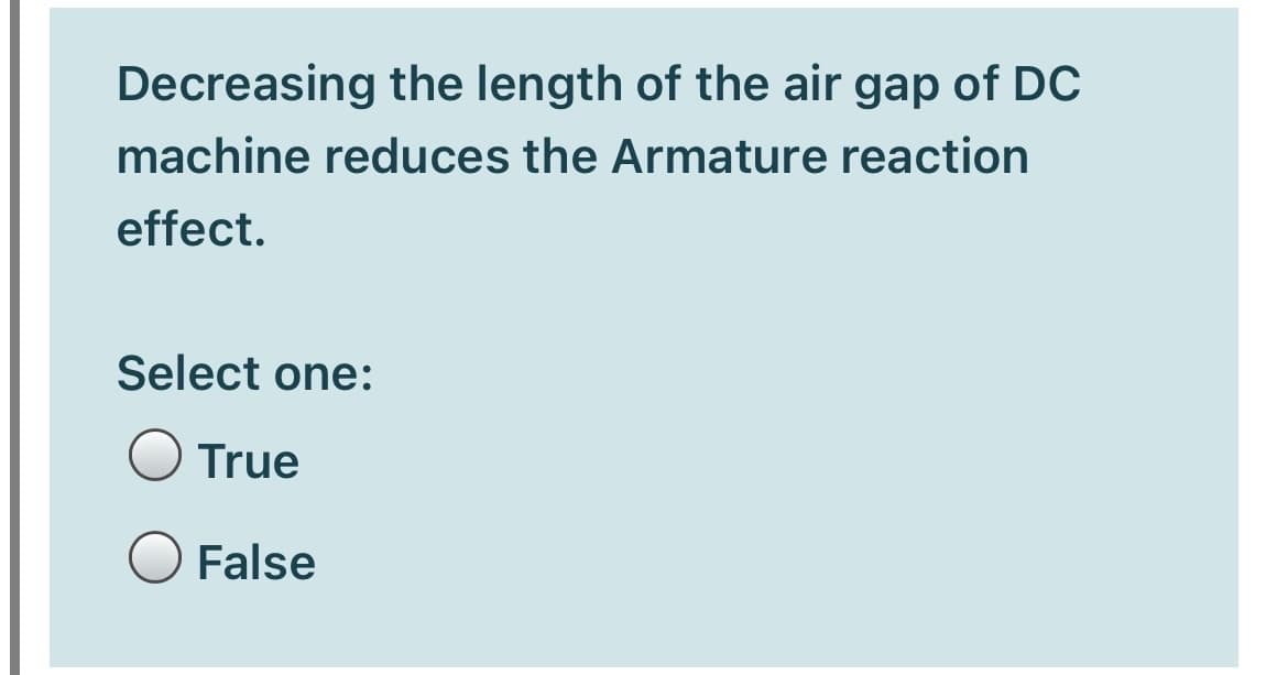 Decreasing the length of the air gap of DC
machine reduces the Armature reaction
effect.
Select one:
True
False
