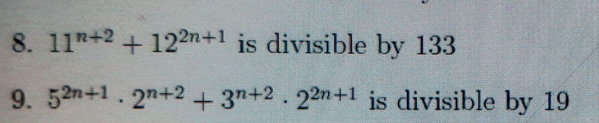 8. 11+2+122n+1 is divisible by 133
9.52n+1.2n+2+3n+2.22n+1 is divisible by 19

