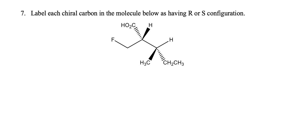 7. Label each chiral carbon in the molecule below as having R or S configuration.
H
ногами
F.
H3C
H
CH₂CH3