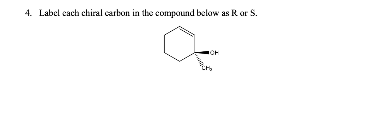 4. Label each chiral carbon in the compound below as R or S.
IOH
"/CH3