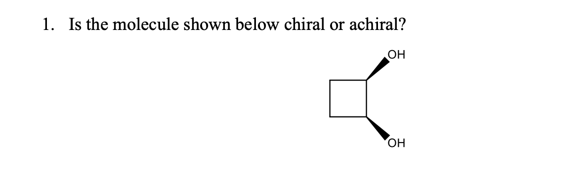 1. Is the molecule shown below chiral or achiral?
ОН
ОН