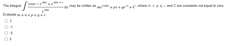 sinx
sinx +x
Cosx - e
+e
The integral
dr may be written as
nsinx
те
+ px + ge* +C: where m, n, p, q, r, and C are constants not equal to zero,
sinx
Evaluate m +n+p+q+r•
3
-1
-5
