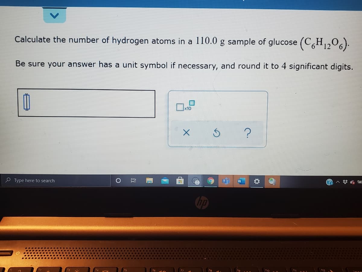 Calculate the number of hydrogen atoms in a 110.0 g sample of glucose (C,H206).
Be sure your answer has a unit symbol if necessary, and round it to 4 significant digits.
x10
e Type here to search
近
