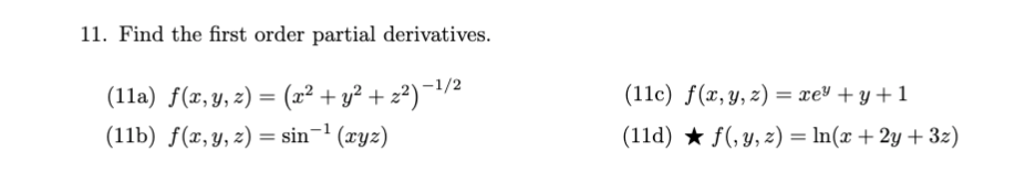 11. Find the first order partial derivatives.
(1la) f(x, y, z) = (x² + y² + z²)¯/2
(11c) f(x,y, z) = xe³ + y+1
(11b) f(x,y, z) = sin¬1 (xyz)
(11d) ★ f(,y, z) = In(x + 2y + 3z)
