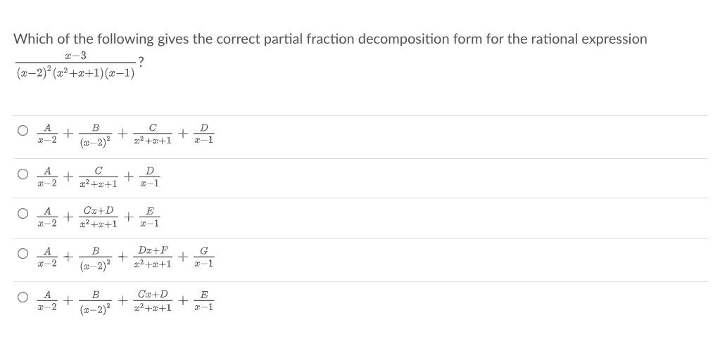 Which of the following gives the correct partial fraction decomposition form for the rational expression
x-3
(x-2)° (x² +x+1)(x-1)
A
0-2
B
D
(20–2)?
22++1
x-1
D
e-2 +
22+2+1
x-1
A
Ca+D
E
x-2
22 +x+1
x-1
Dæ+F
A
x-2
B
G
+
x-1
(2–2)?
22+a+1
Ca+D
+
22 +a0+1
B
2-2 +
(2–2)?
