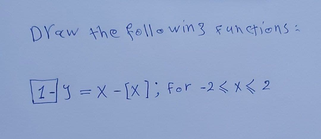 Draw the following functions:
[1-9 = X - [X]; for -2 < x < 2